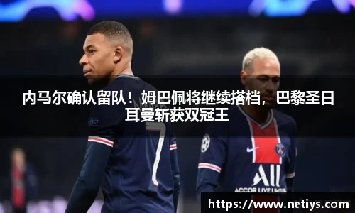 内马尔确认留队！姆巴佩将继续搭档，巴黎圣日耳曼斩获双冠王