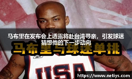马布里在发布会上透露将赴台湾寻亲，引发球迷猜想他的下一步动向
