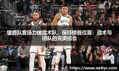 雄鹿队客场力擒魔术队，保持榜首位置：战术与团队的完美结合