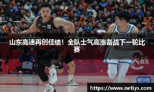 山东高速再创佳绩！全队士气高涨备战下一轮比赛