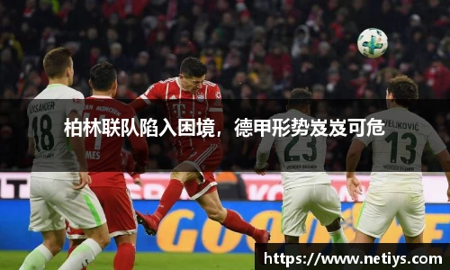 柏林联队陷入困境，德甲形势岌岌可危