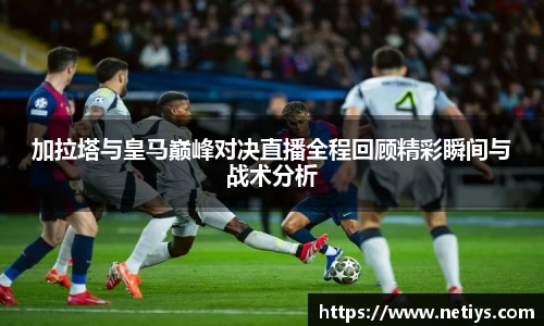 加拉塔与皇马巅峰对决直播全程回顾精彩瞬间与战术分析