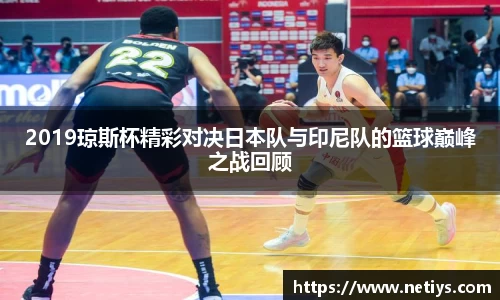 2019琼斯杯精彩对决日本队与印尼队的篮球巅峰之战回顾