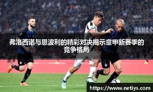 弗洛西诺与恩波利的精彩对决揭示意甲新赛季的竞争格局