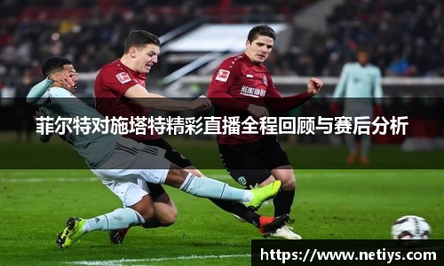 菲尔特对施塔特精彩直播全程回顾与赛后分析