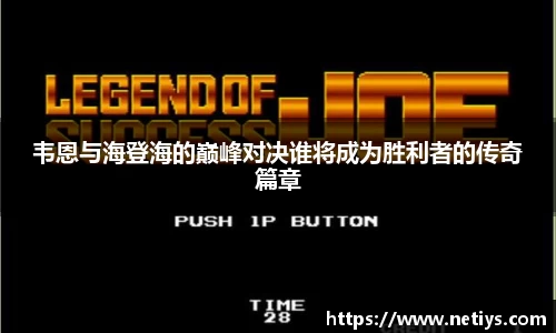 韦恩与海登海的巅峰对决谁将成为胜利者的传奇篇章