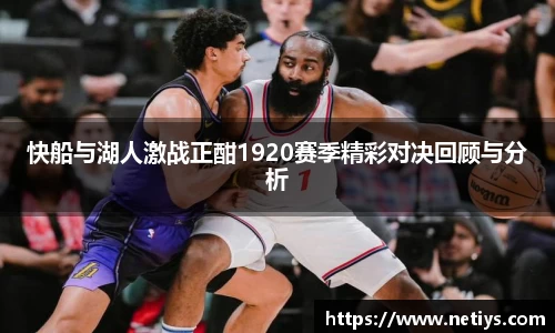 快船与湖人激战正酣1920赛季精彩对决回顾与分析
