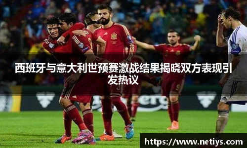 西班牙与意大利世预赛激战结果揭晓双方表现引发热议