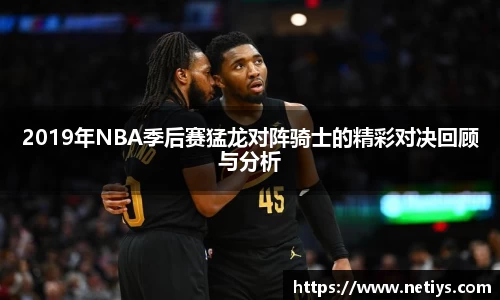 2019年NBA季后赛猛龙对阵骑士的精彩对决回顾与分析