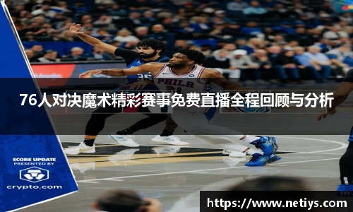 76人对决魔术精彩赛事免费直播全程回顾与分析