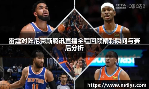 雷霆对阵尼克斯腾讯直播全程回顾精彩瞬间与赛后分析