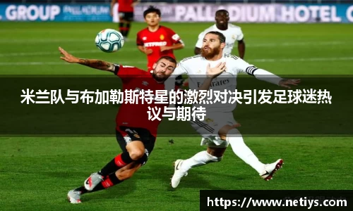 米兰队与布加勒斯特星的激烈对决引发足球迷热议与期待