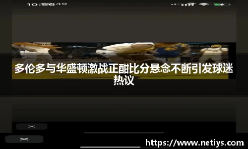 多伦多与华盛顿激战正酣比分悬念不断引发球迷热议
