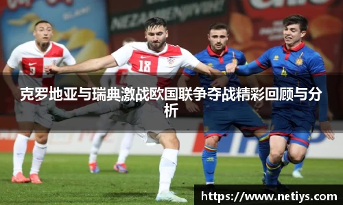 克罗地亚与瑞典激战欧国联争夺战精彩回顾与分析