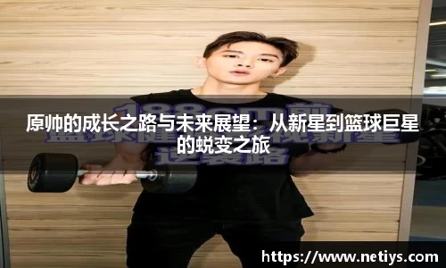 原帅的成长之路与未来展望：从新星到篮球巨星的蜕变之旅