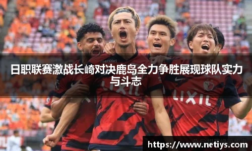 日职联赛激战长崎对决鹿岛全力争胜展现球队实力与斗志