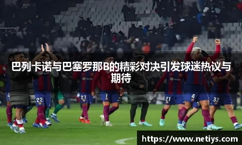 巴列卡诺与巴塞罗那B的精彩对决引发球迷热议与期待