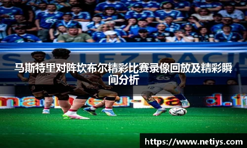 马斯特里对阵坎布尔精彩比赛录像回放及精彩瞬间分析