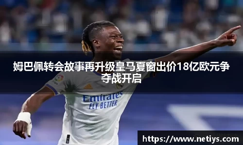 姆巴佩转会故事再升级皇马夏窗出价18亿欧元争夺战开启